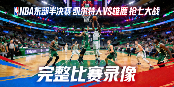 NBA东部半决赛凯尔特人对阵雄鹿队抢七大战完整比赛录像